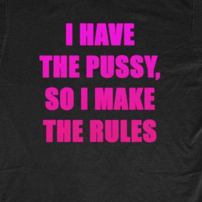 I HAVE THE PUS*Y, SO I MAKE THE RULES