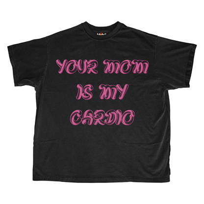 YOUR MOM IS MY CARDIO