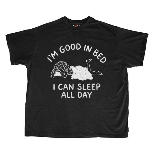 I'M GOOD IN BED I CAN SLEEP ALL DAY
