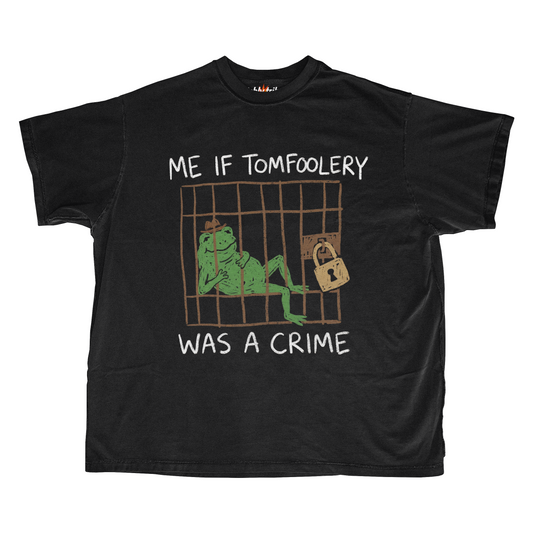 ME IF TOMFOOLERY WAS A CRIME