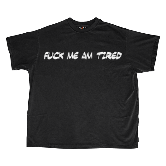 FUCK ME I'M TIRED